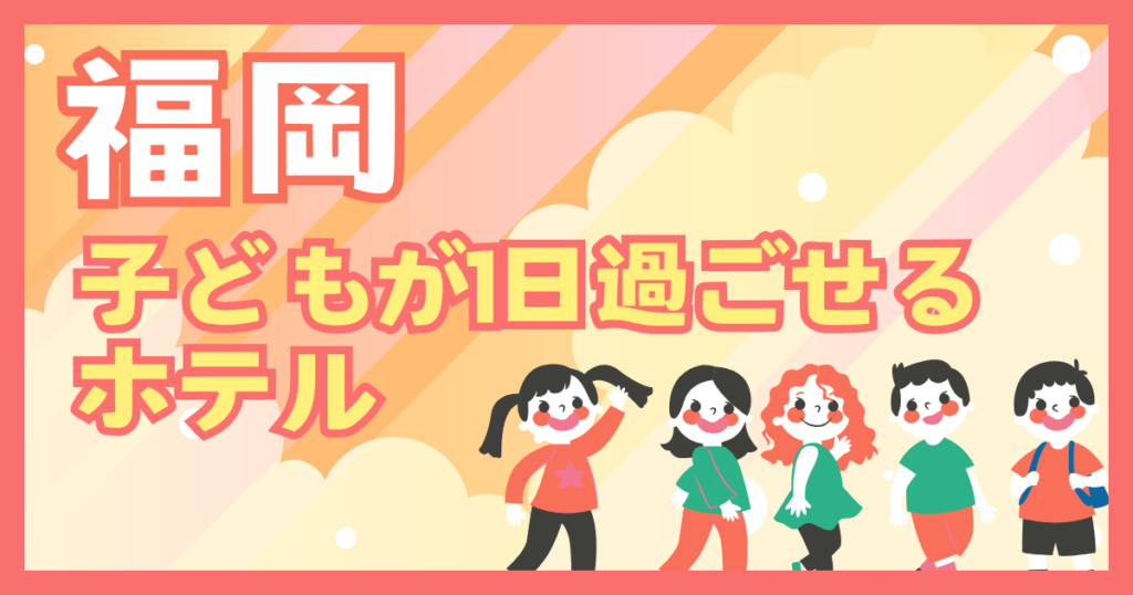 福岡　子どもが1日過ごせるホテル