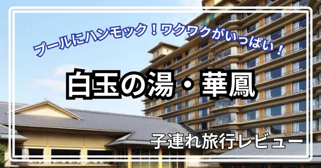 白玉の湯・華鳳　子連れ旅行レビュー