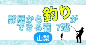 部屋から釣りができる宿7選　山梨