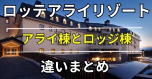 ロッテアライリゾート アライ棟とロッジ棟の違いまとめ