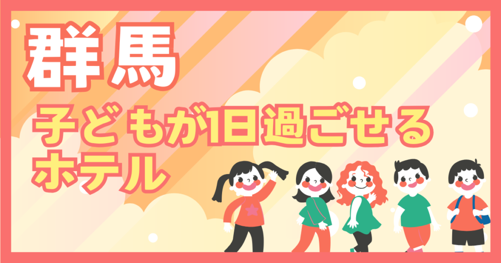 群馬　子供が1日過ごせるホテル
