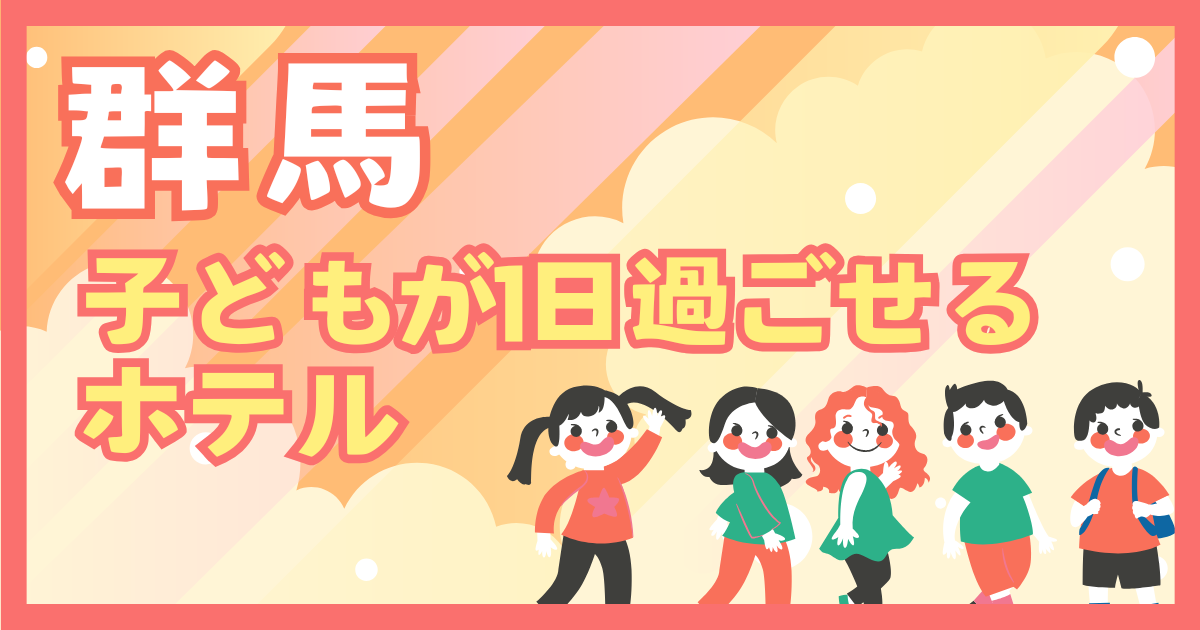 群馬　子供が1日過ごせるホテル