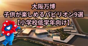 大阪万博2025 子供 パビリオン おすすめ
