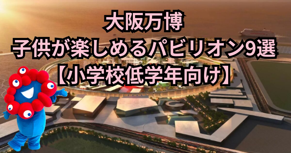 大阪万博2025 子供 パビリオン おすすめ