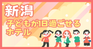 新潟　子供が1日過ごせるホテル