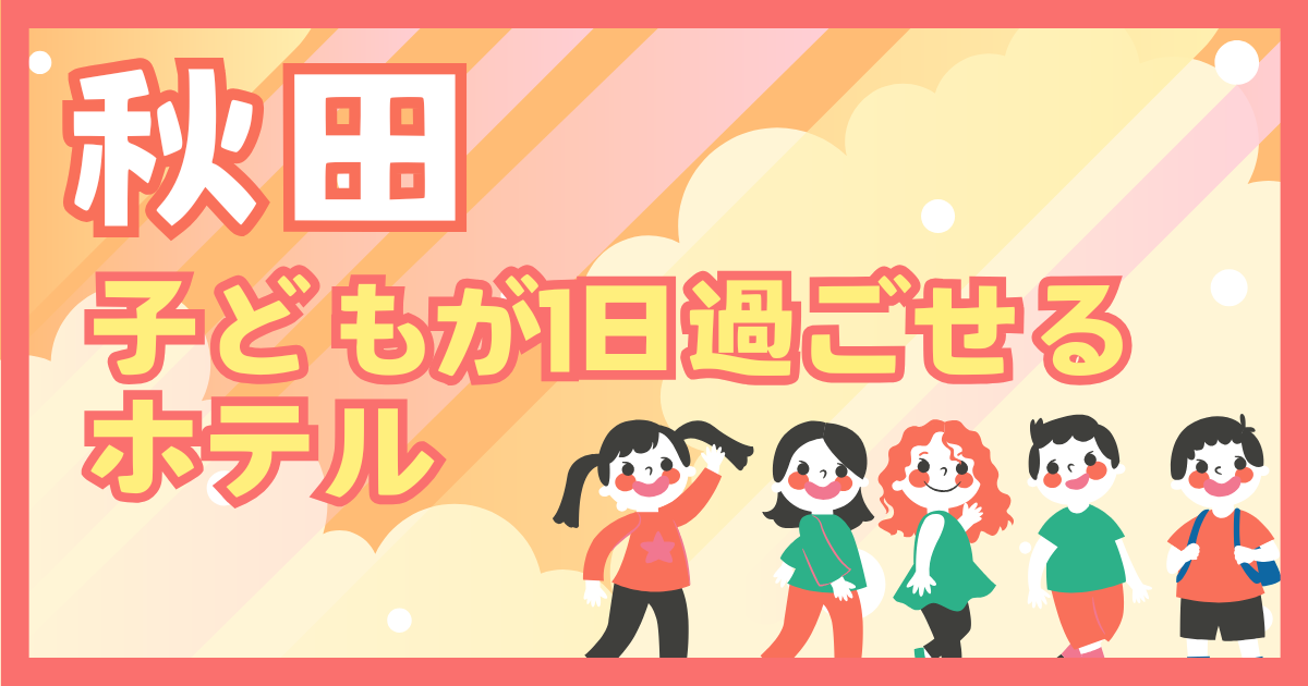 秋田　子どもが1日過ごせるホテル