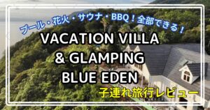 VACATION VILLA&GLAMPING BLUE EDEN　子連れ旅行ブログ