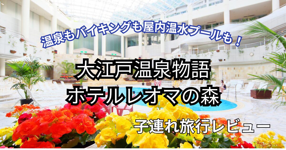 大江戸温泉物語 ホテルレオマの森 子連れ旅行ブログ