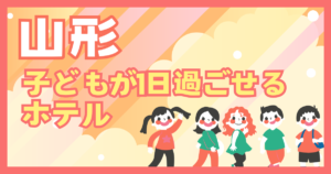 山形　子どもが一日過ごせるホテル