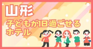 山形県　子どもが１日過ごせるホテル