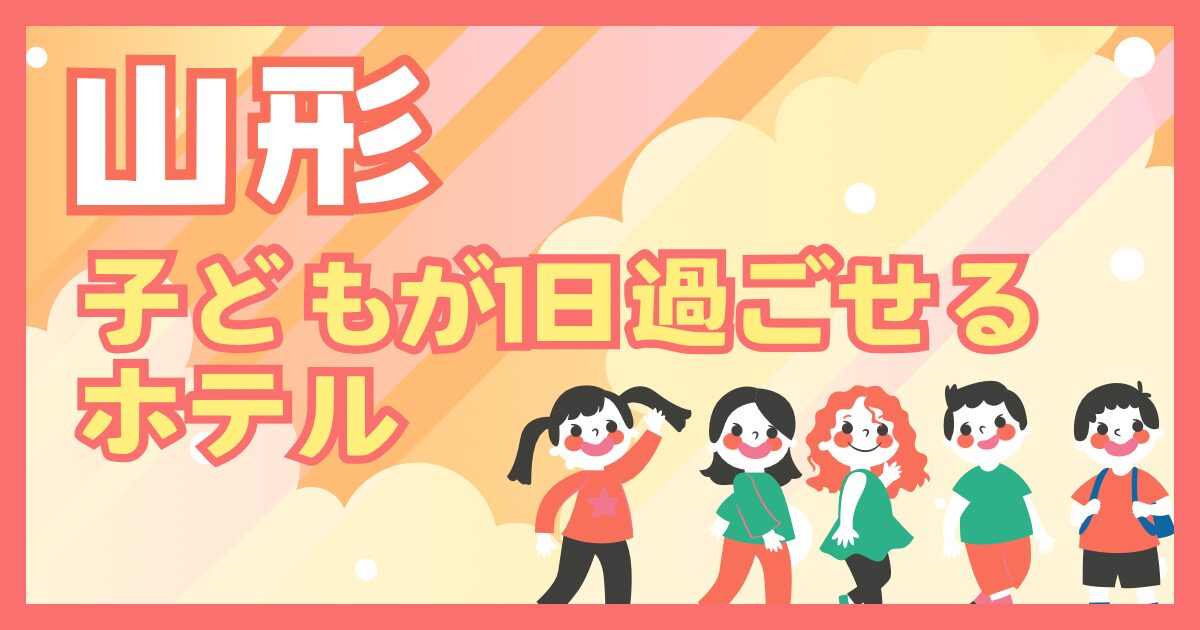山形県　子どもが１日過ごせるホテル