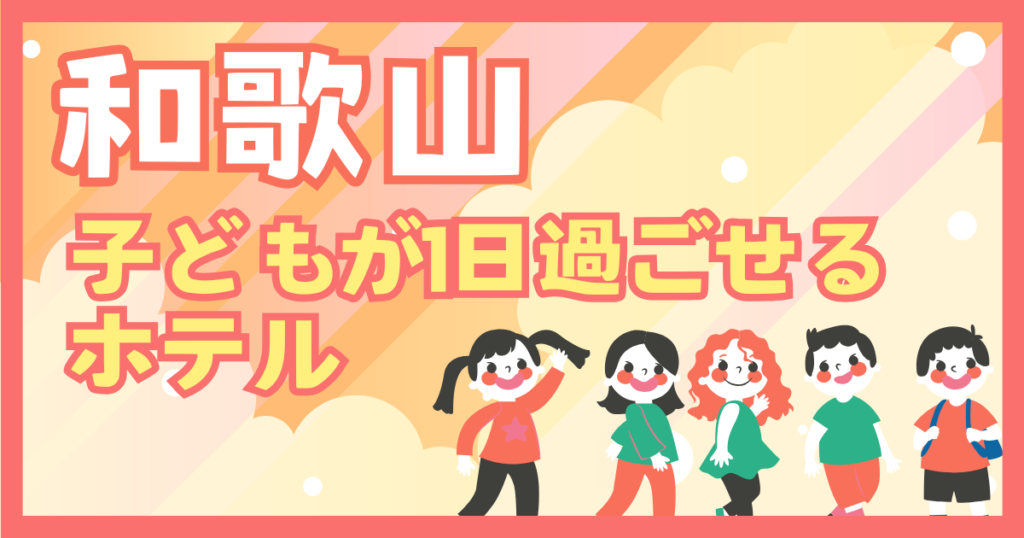 子どもが1日過ごせるホテル　和歌山