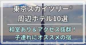 東京スカイツリー®周辺ホテル10選 和室あり＆アクセス抜群！ 子連れにオススメの宿