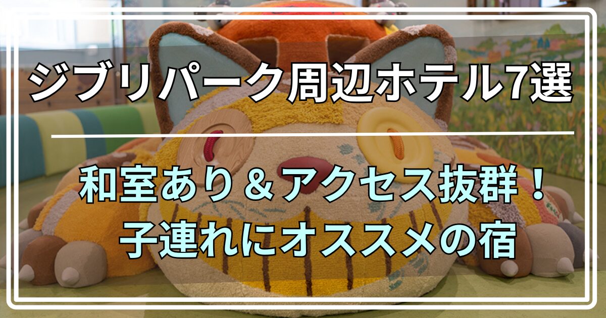 ジブリパーク周辺ホテル7選 和室あり＆アクセス抜群！ 子連れにオススメの宿