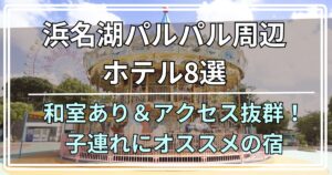 浜名湖パルパル周辺ホテル8選 和室あり＆アクセス抜群！ 子連れにオススメの宿