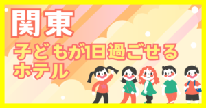 1日過ごせるホテル 子連れ 冬 関東