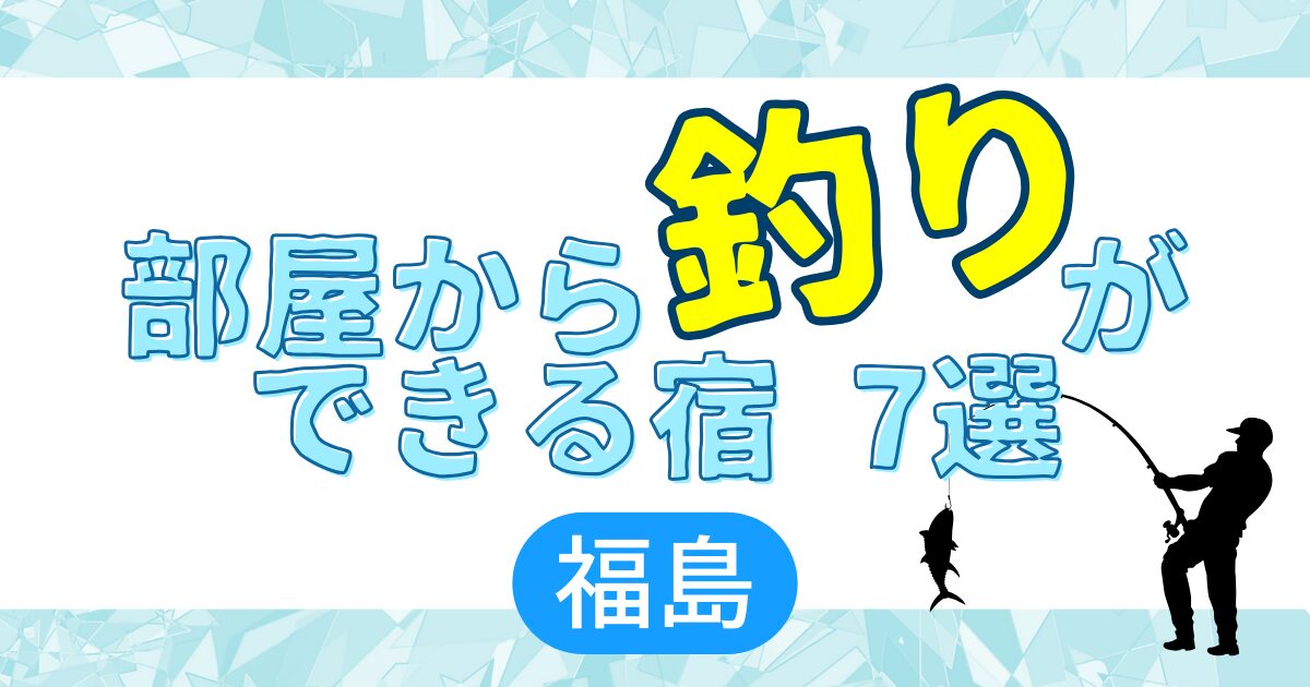 部屋から釣りができる宿 7選 福島