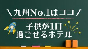 1日過ごせるホテル　子連れ　九州