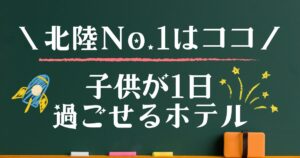 子連れ1日過ごせる宿北陸